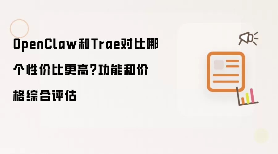 OpenClaw和Trae对比哪个性价比更高?功能和价格综合评估