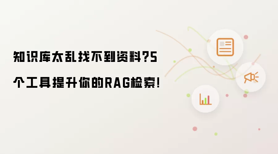 知识库太乱找不到资料?5个工具提升你的RAG检索!