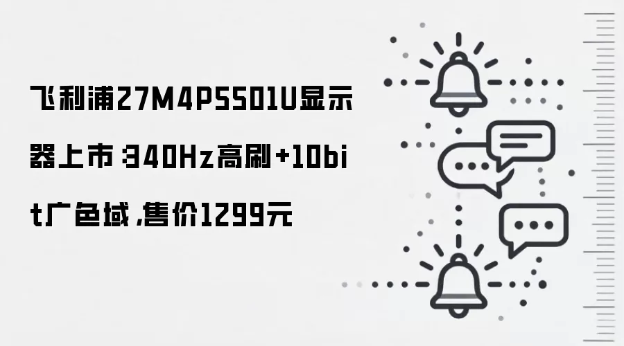 飞利浦27M4P5501U显示器上市:340Hz高刷+10bit广色域,售价1299元
