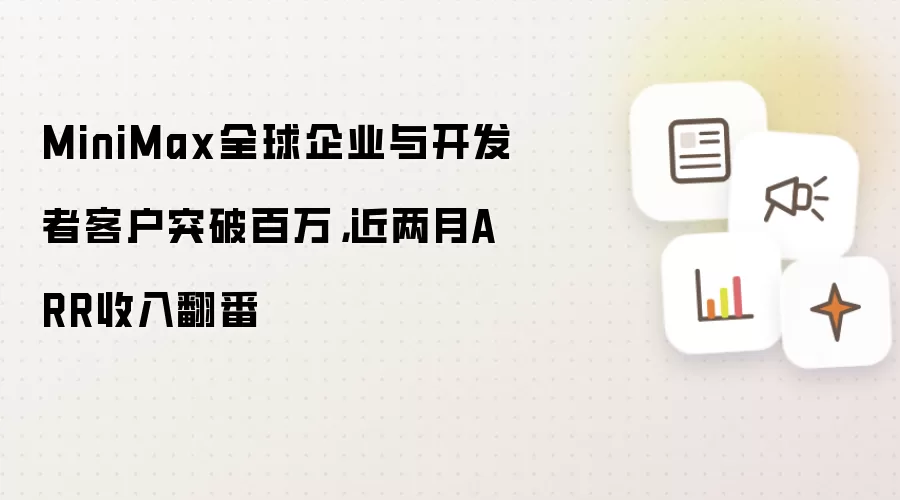 MiniMax全球企业与开发者客户突破百万,近两月ARR收入翻番