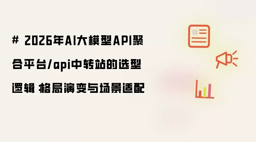 # 2026年AI大模型API聚合平台/api中转站的选型逻辑:格局演变与场景适配