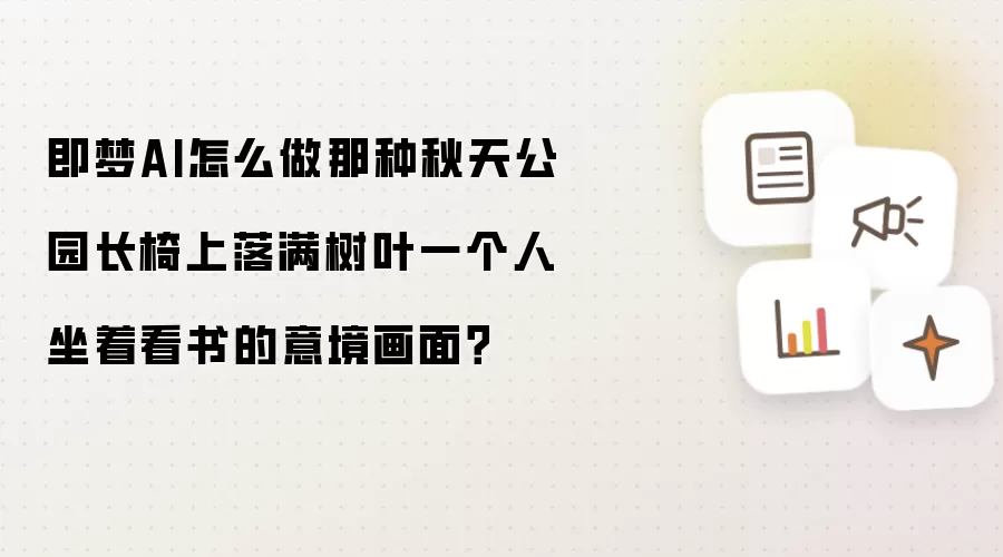 即梦AI怎么做那种秋天公园长椅上落满树叶一个人坐着看书的意境画面?