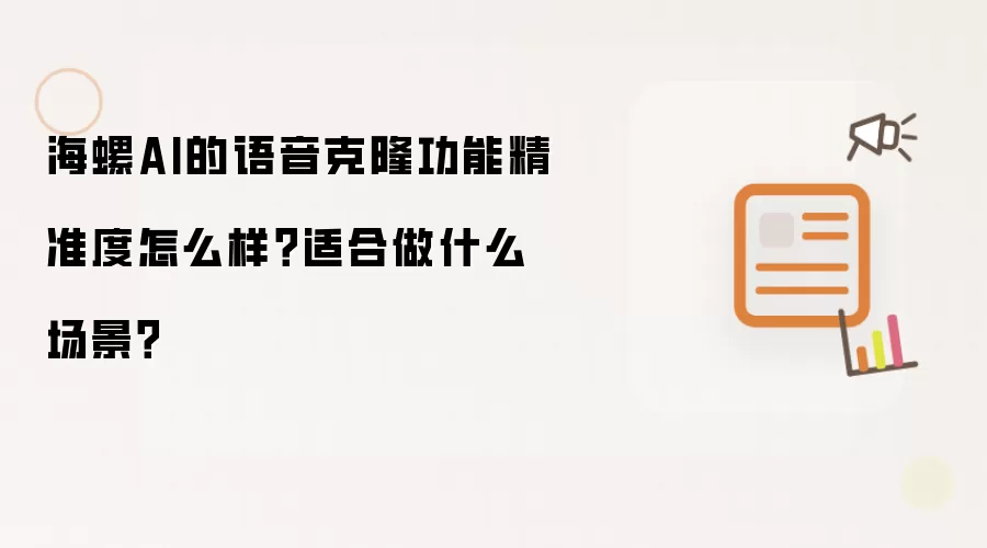 海螺AI的语音克隆功能精准度怎么样？适合做什么场景？