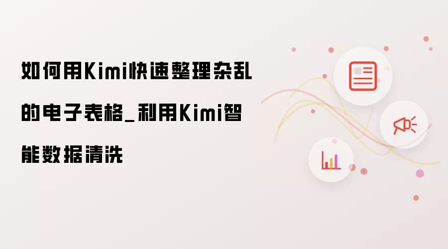 如何用Kimi快速整理杂乱的电子表格_利用Kimi智能数据清洗