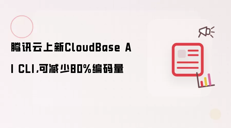 腾讯云上新CloudBase AI CLI,可减少80%编码量