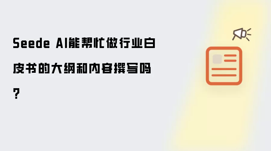 Seede AI能帮忙做行业白皮书的大纲和内容撰写吗?