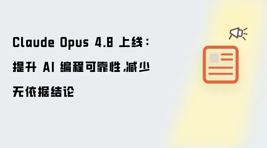 Claude Opus 4.8 上线:提升 AI 编程可靠性,减少无依据结论