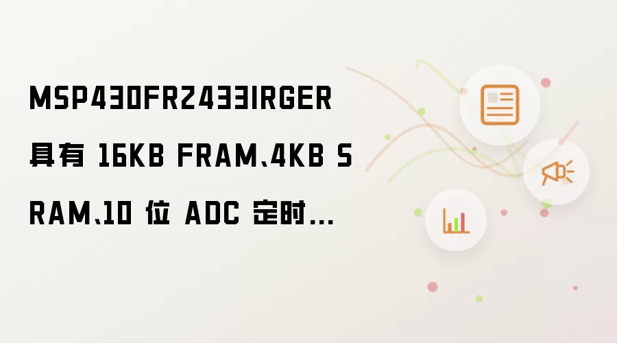 MSP430FR2433IRGER 具有 16KB FRAM、4KB SRAM、10 位 ADC 定时器的 16 MHz MCU