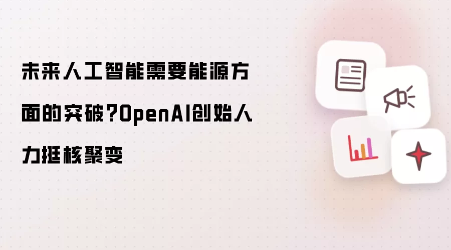 未来人工智能需要能源方面的突破？OpenAI创始人力挺核聚变