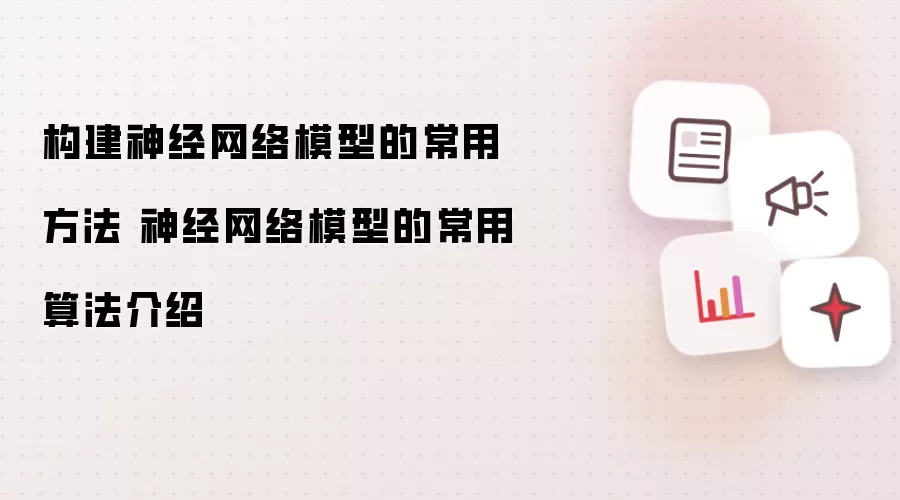 构建神经网络模型的常用方法 神经网络模型的常用算法介绍