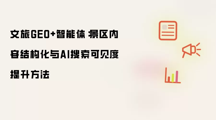 文旅GEO+智能体:景区内容结构化与AI搜索可见度提升方法
