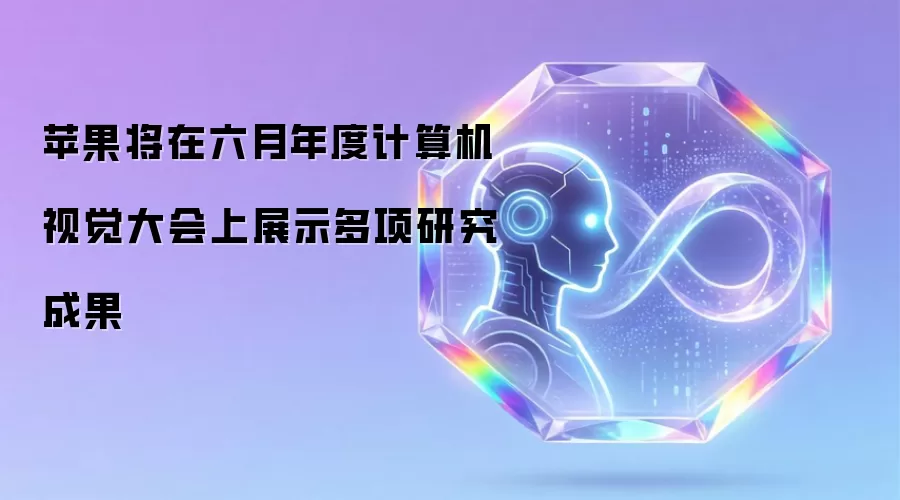 苹果将在六月年度计算机视觉大会上展示多项研究成果