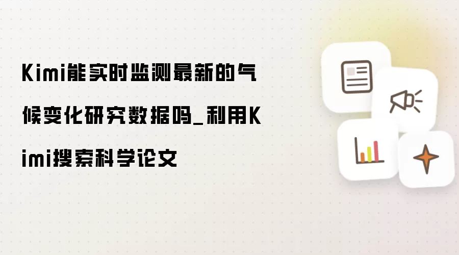 Kimi能实时监测最新的气候变化研究数据吗_利用Kimi搜索科学论文