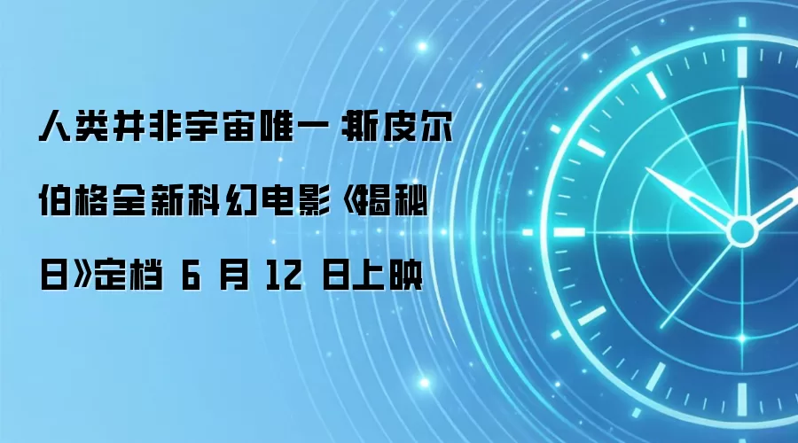 人类并非宇宙唯一：斯皮尔伯格全新科幻电影《揭秘日》定档 6 月 12 日上映
