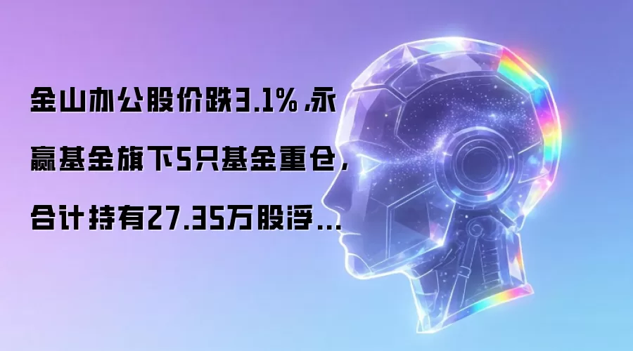 金山办公股价跌3.1%,永赢基金旗下5只基金重仓,合计持有27.35万股浮亏损失200.45万元