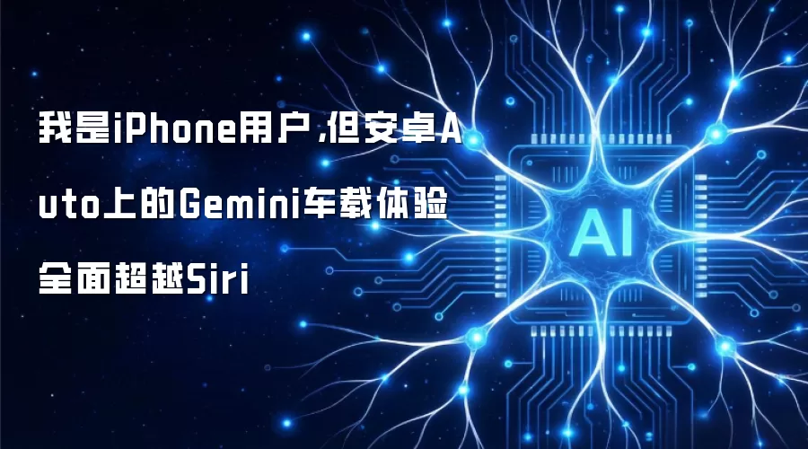 我是iPhone用户,但安卓Auto上的Gemini车载体验全面超越Siri