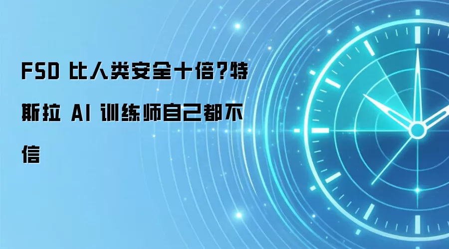 FSD 比人类安全十倍?特斯拉 AI 训练师自己都不信