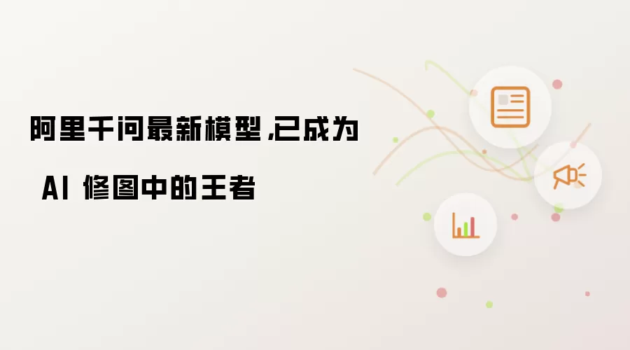 阿里千问最新模型,已成为 AI 修图中的王者