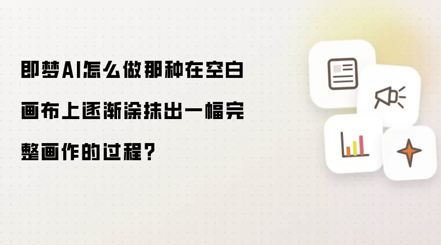即梦AI怎么做那种在空白画布上逐渐涂抹出一幅完整画作的过程?