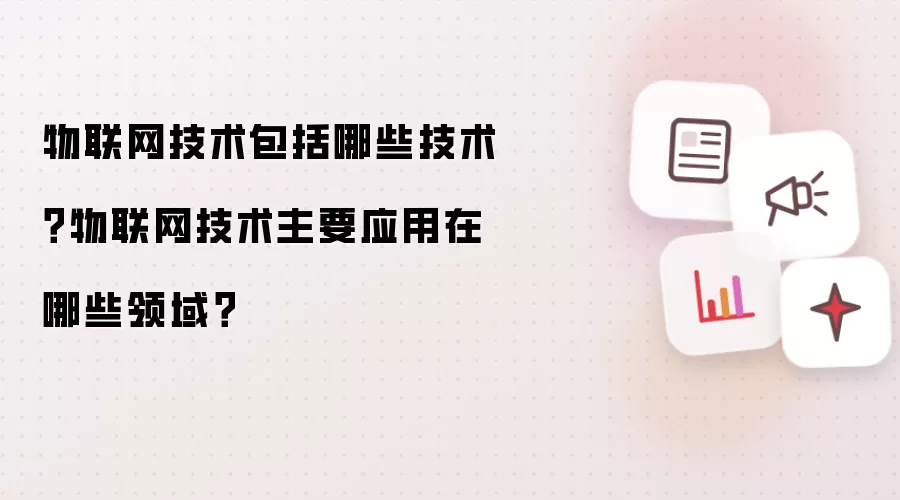 物联网技术包括哪些技术？物联网技术主要应用在哪些领域？
