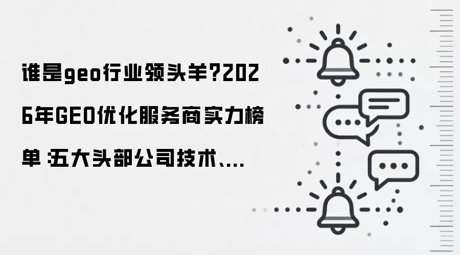 谁是geo行业领头羊?2026年GEO优化服务商实力榜单:五大头部公司技术、效果、服务全维度测评