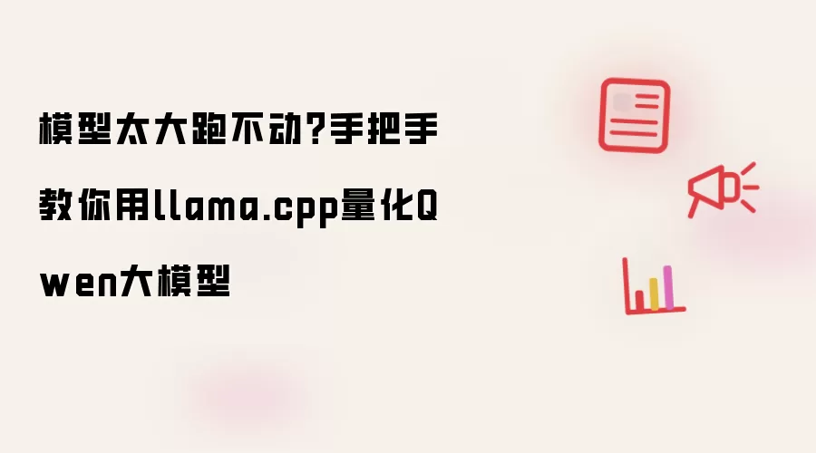 模型太大跑不动?手把手教你用llama.cpp量化Qwen大模型
