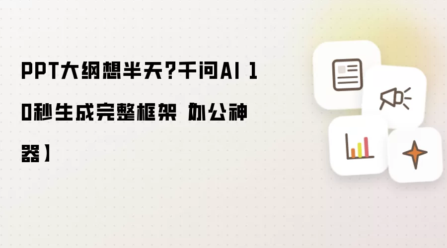 PPT大纲想半天？千问AI 10秒生成完整框架【办公神器】