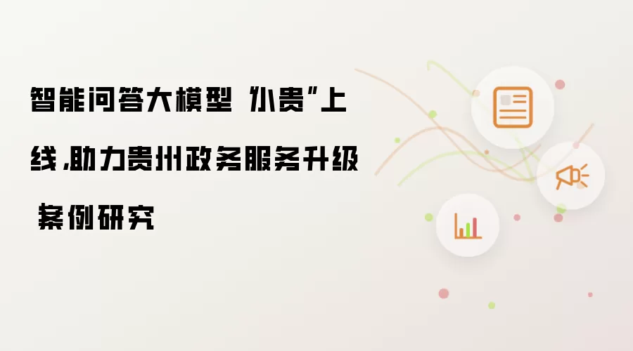 智能问答大模型“小贵”上线,助力贵州政务服务升级|案例研究