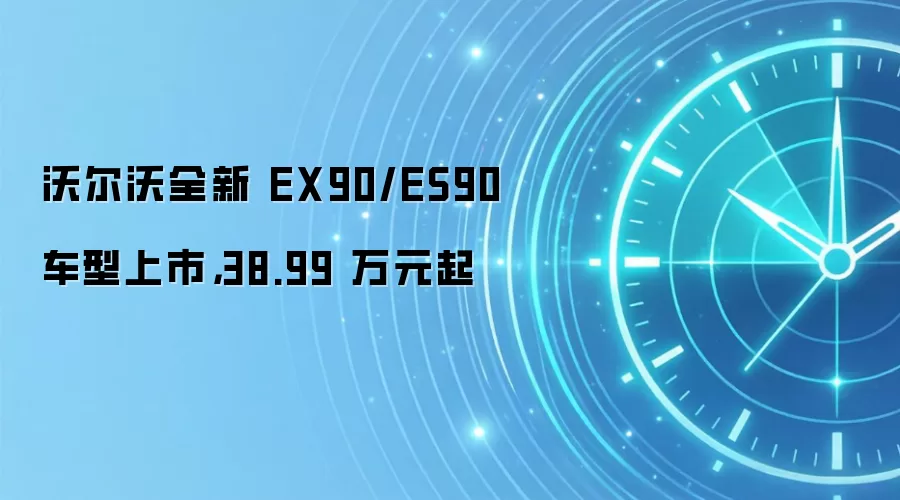 沃尔沃全新 EX90/ES90 车型上市，38.99 万元起