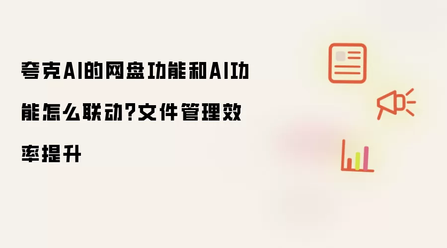 夸克AI的网盘功能和AI功能怎么联动?文件管理效率提升