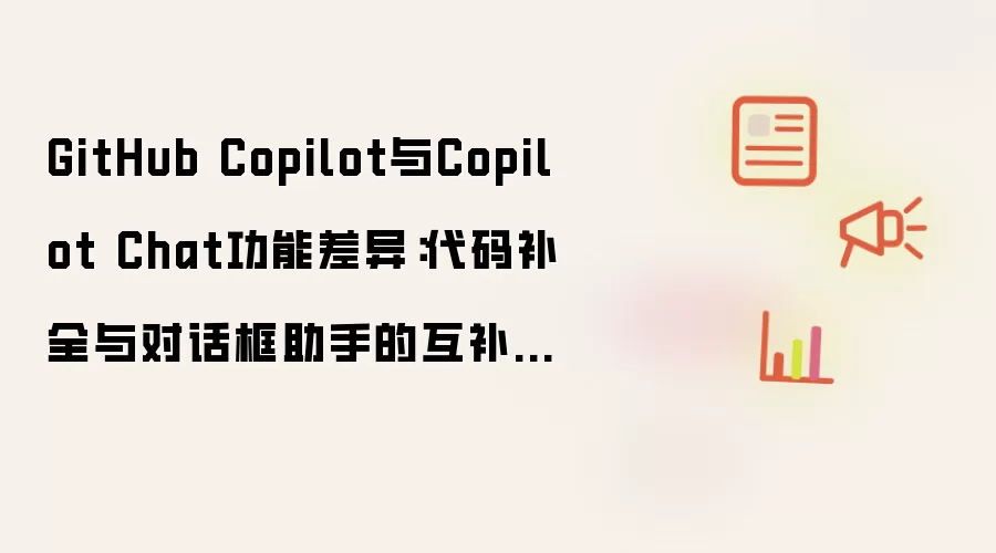 GitHub Copilot与Copilot Chat功能差异:代码补全与对话框助手的互补使用