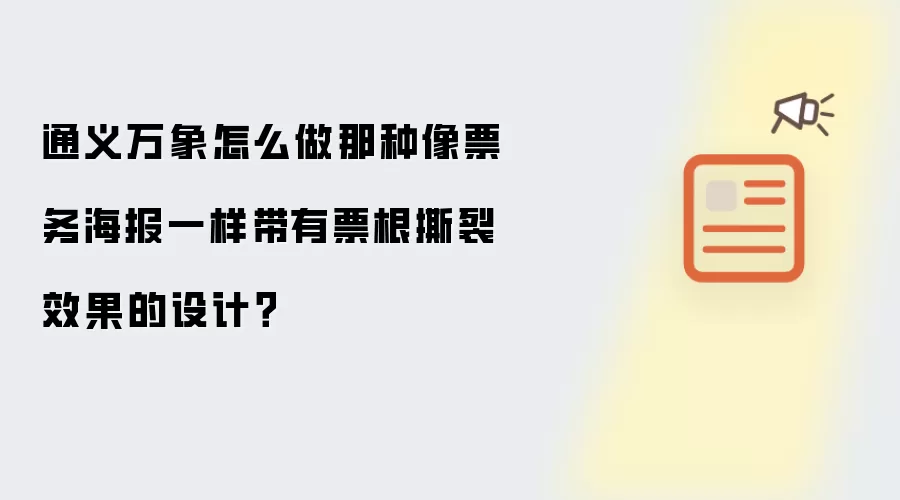 通义万象怎么做那种像票务海报一样带有票根撕裂效果的设计？