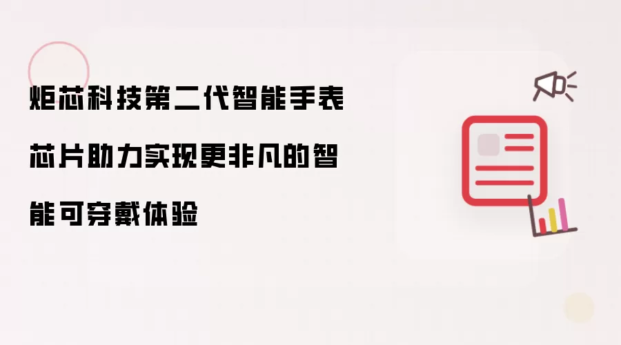 炬芯科技第二代智能手表芯片助力实现更非凡的智能可穿戴体验