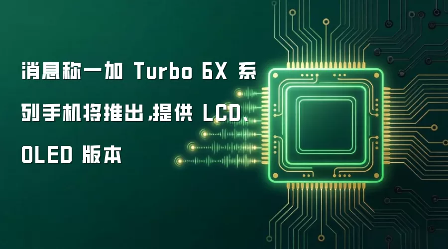 消息称一加 Turbo 6X 系列手机将推出，提供 LCD、OLED 版本