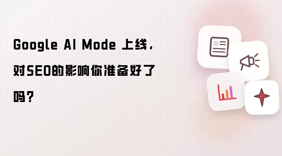 Google AI Mode 上线,对SEO的影响你准备好了吗?