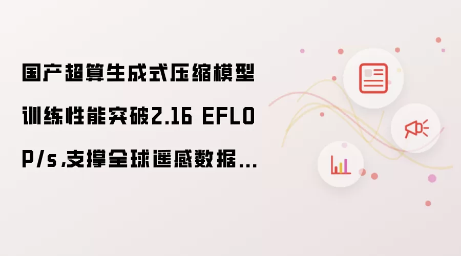国产超算生成式压缩模型训练性能突破2.16 EFLOP/s，支撑全球遥感数据万倍级压缩