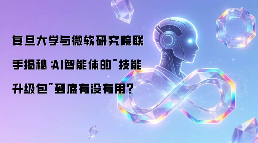 复旦大学与微软研究院联手揭秘:AI智能体的