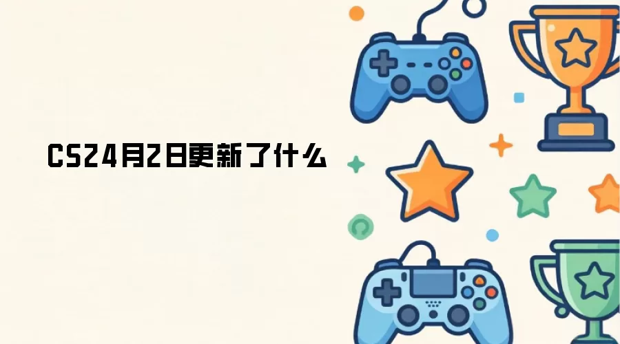 CS24月2日更新了什么