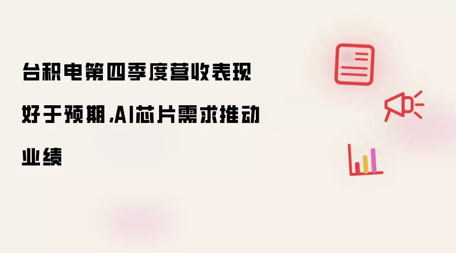 台积电第四季度营收表现好于预期,AI芯片需求推动业绩