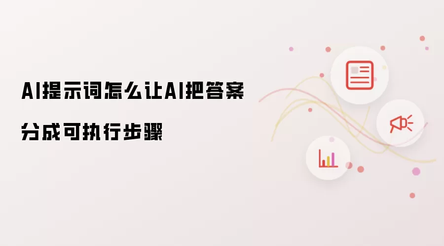 AI提示词怎么让AI把答案分成可执行步骤