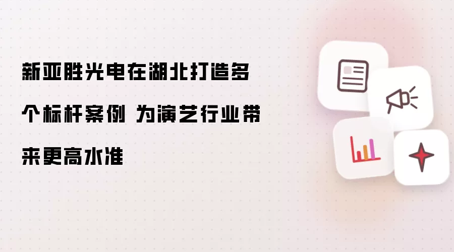 新亚胜光电在湖北打造多个标杆案例 为演艺行业带来更高水准