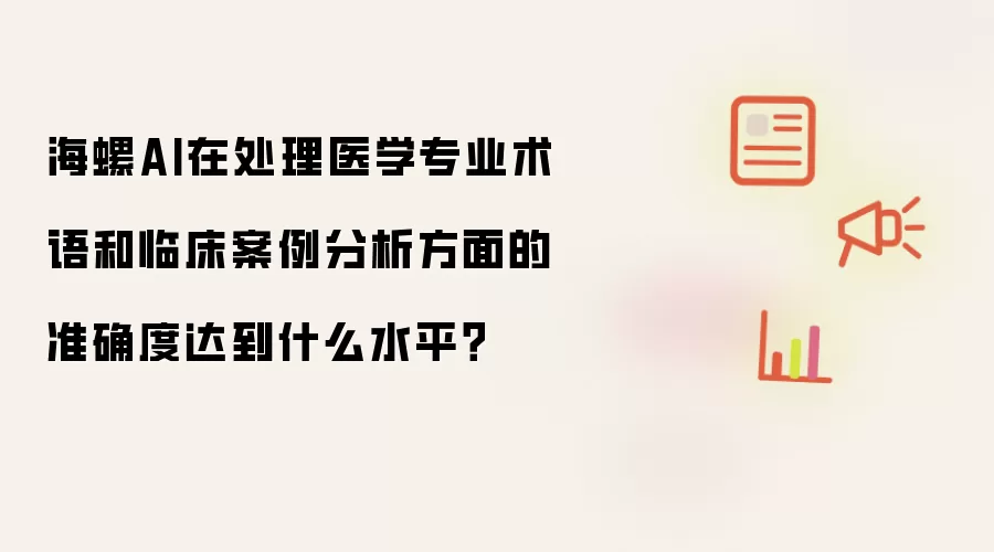 海螺AI在处理医学专业术语和临床案例分析方面的准确度达到什么水平?