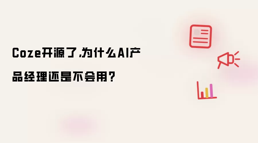 Coze开源了,为什么AI产品经理还是不会用?