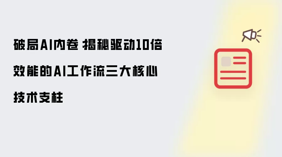 破局AI内卷:揭秘驱动10倍效能的AI工作流三大核心技术支柱