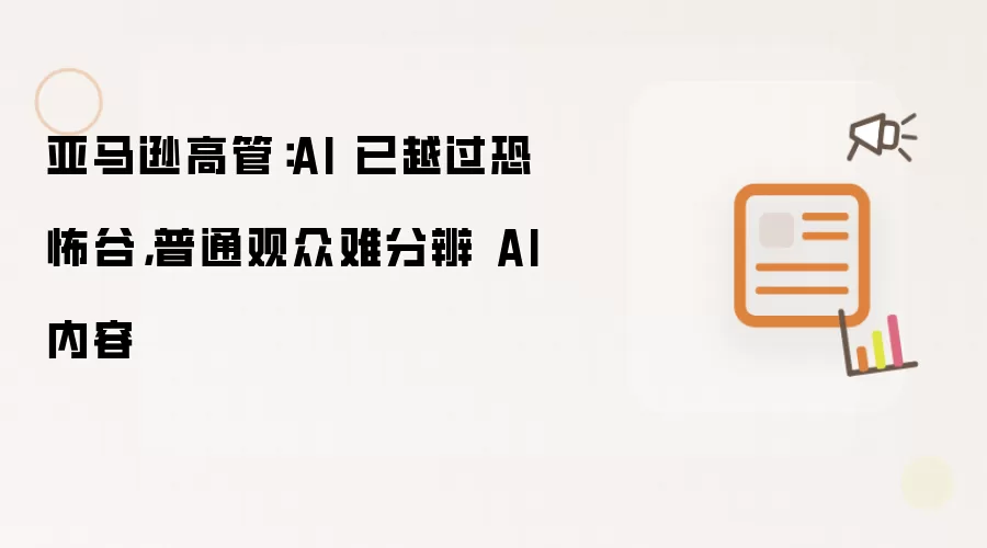 亚马逊高管:AI 已越过恐怖谷,普通观众难分辨 AI 内容