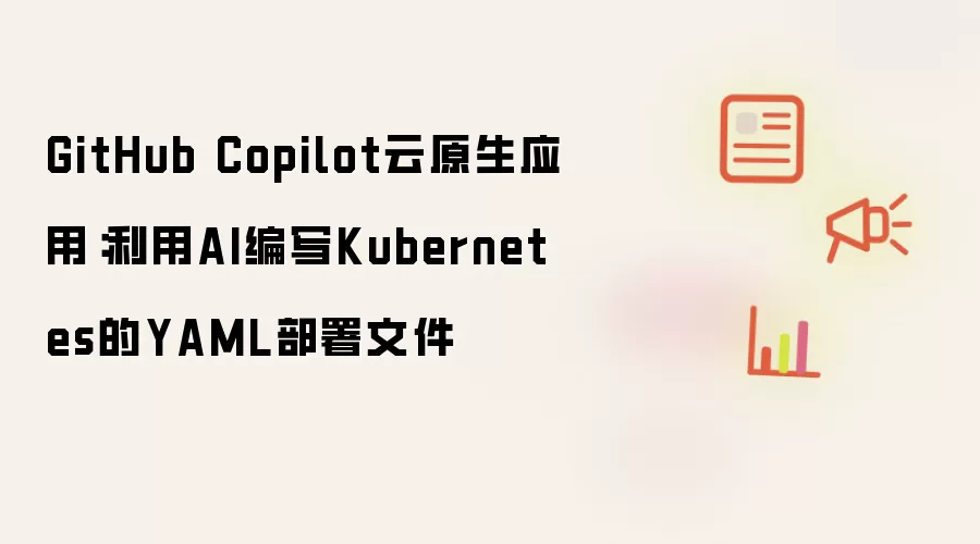 GitHub Copilot云原生应用:利用AI编写Kubernetes的YAML部署文件