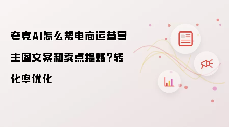 夸克AI怎么帮电商运营写主图文案和卖点提炼?转化率优化