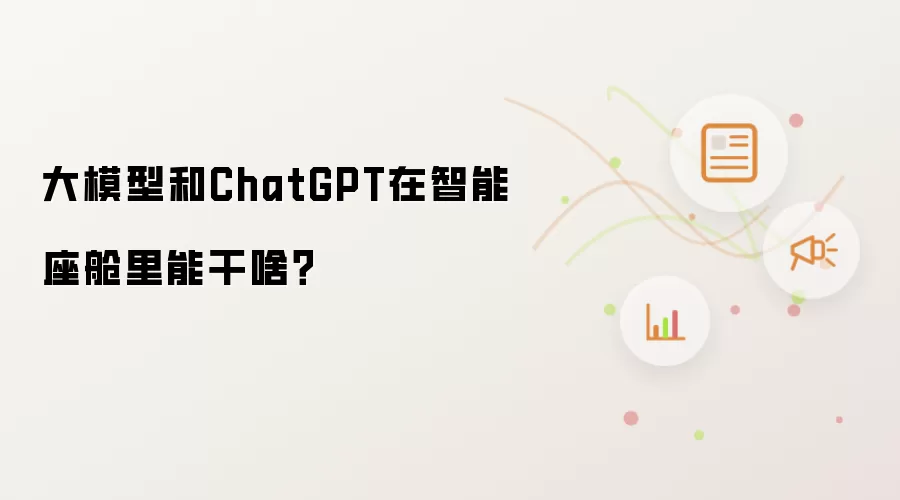大模型和ChatGPT在智能座舱里能干啥?