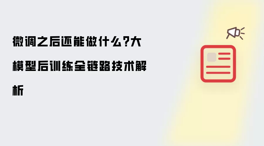 微调之后还能做什么？大模型后训练全链路技术解析