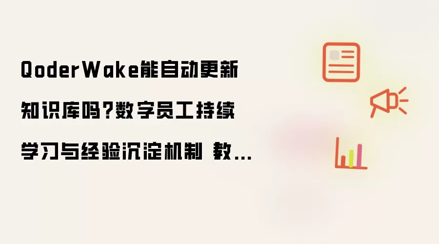 QoderWake能自动更新知识库吗？数字员工持续学习与经验沉淀机制【教程】